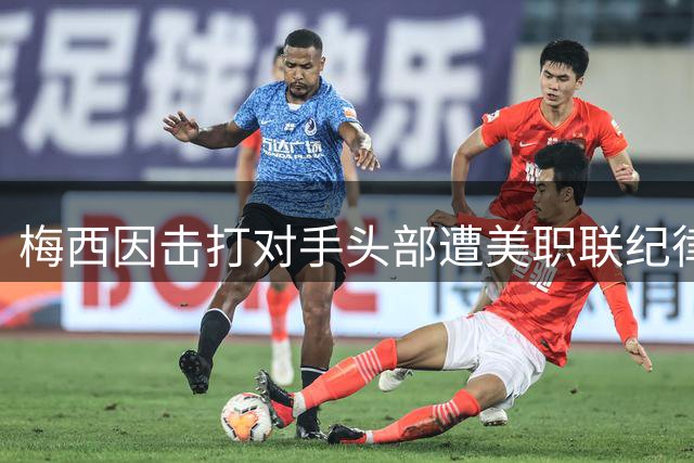 梅西因击打对手头部遭美职联纪律处罚